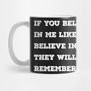 If you believe in me like I believe in you, they will remember us. Mug